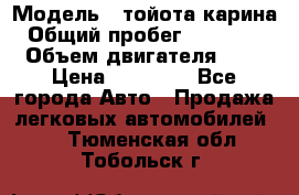  › Модель ­ тойота карина › Общий пробег ­ 316 000 › Объем двигателя ­ 2 › Цена ­ 85 000 - Все города Авто » Продажа легковых автомобилей   . Тюменская обл.,Тобольск г.